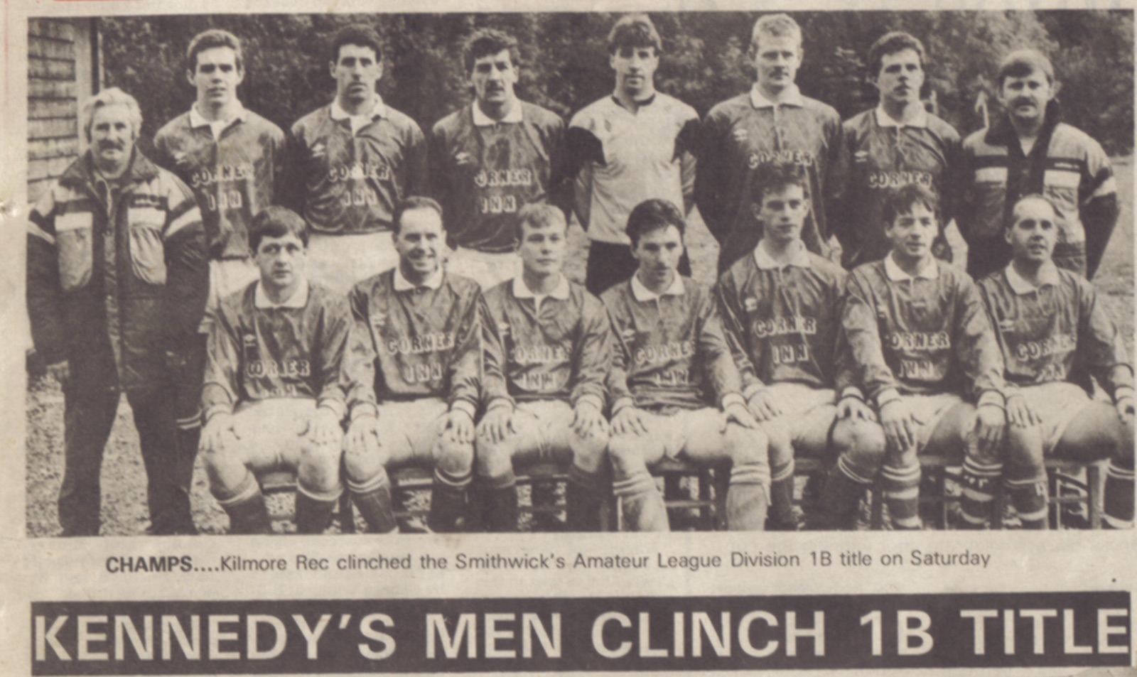 "KENNEDY'S MEN CLINCH 1B TITLE": the Smithwick's Amateur League Division 1B champions, May 1991, in the Corner Inn strip. Back: Wilbert Morrow, Michael McCarthy, John Gribben, Noel McCarthy, "Tucker" Gribben, Paul Moore, Paul McCoubrey, Tom Kennedy. Front, from left: Gregory Morgan, one still to name, Daz Gordon, and the rest await their names.